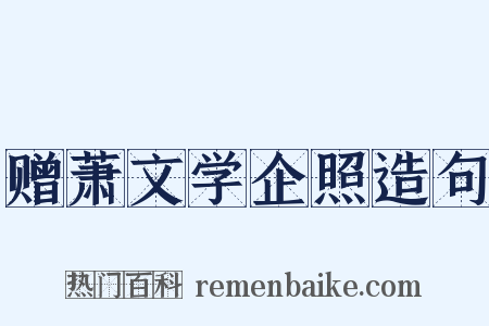 赠萧文学企照造句是什么意思的图片